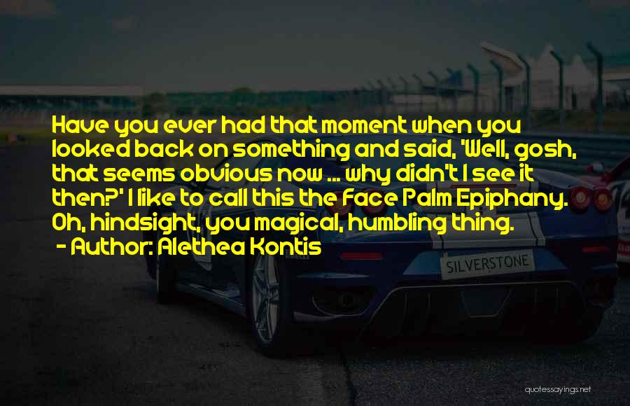 Alethea Kontis Quotes: Have You Ever Had That Moment When You Looked Back On Something And Said, 'well, Gosh, That Seems Obvious Now