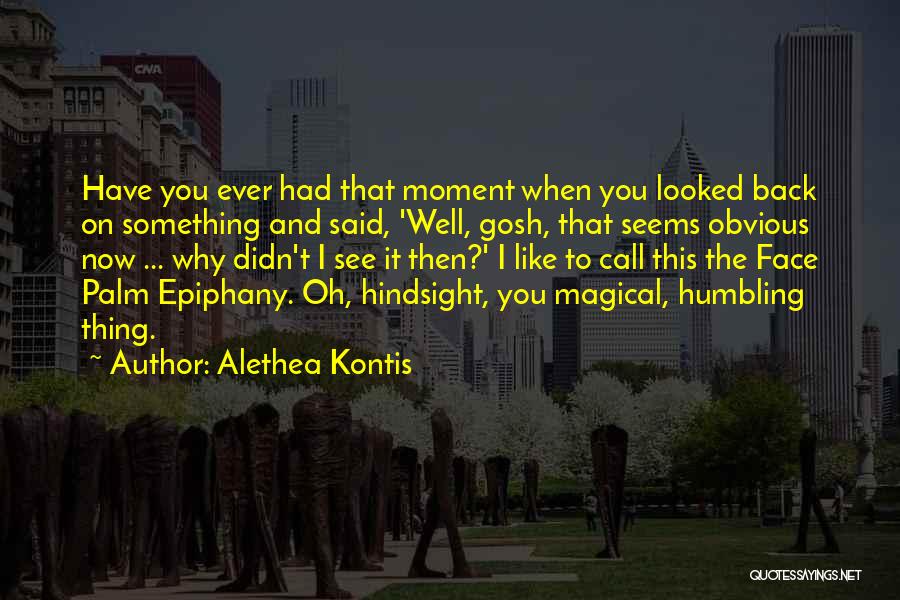 Alethea Kontis Quotes: Have You Ever Had That Moment When You Looked Back On Something And Said, 'well, Gosh, That Seems Obvious Now