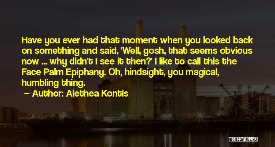 Alethea Kontis Quotes: Have You Ever Had That Moment When You Looked Back On Something And Said, 'well, Gosh, That Seems Obvious Now