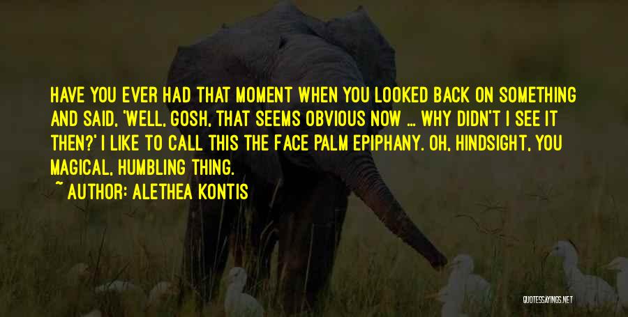 Alethea Kontis Quotes: Have You Ever Had That Moment When You Looked Back On Something And Said, 'well, Gosh, That Seems Obvious Now