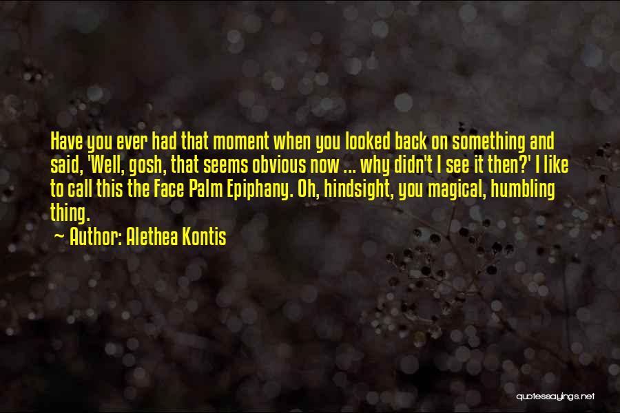 Alethea Kontis Quotes: Have You Ever Had That Moment When You Looked Back On Something And Said, 'well, Gosh, That Seems Obvious Now