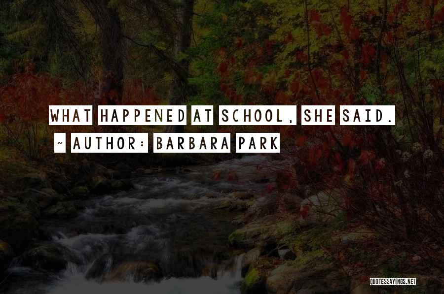 Barbara Park Quotes: What Happened At School, She Said.