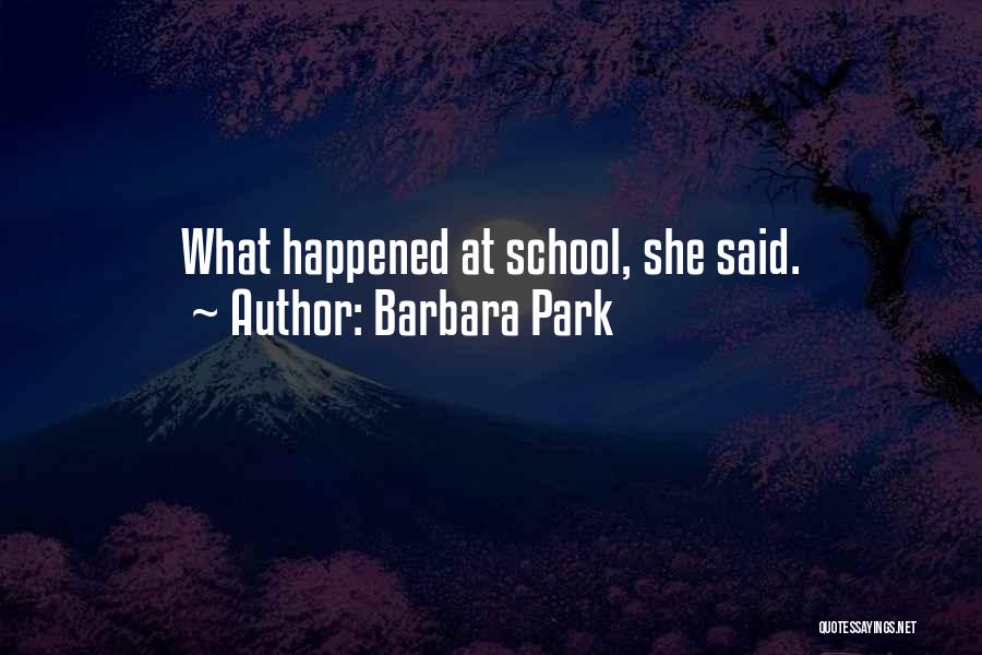 Barbara Park Quotes: What Happened At School, She Said.