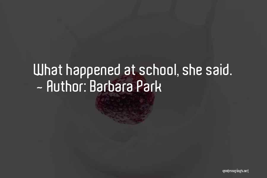 Barbara Park Quotes: What Happened At School, She Said.