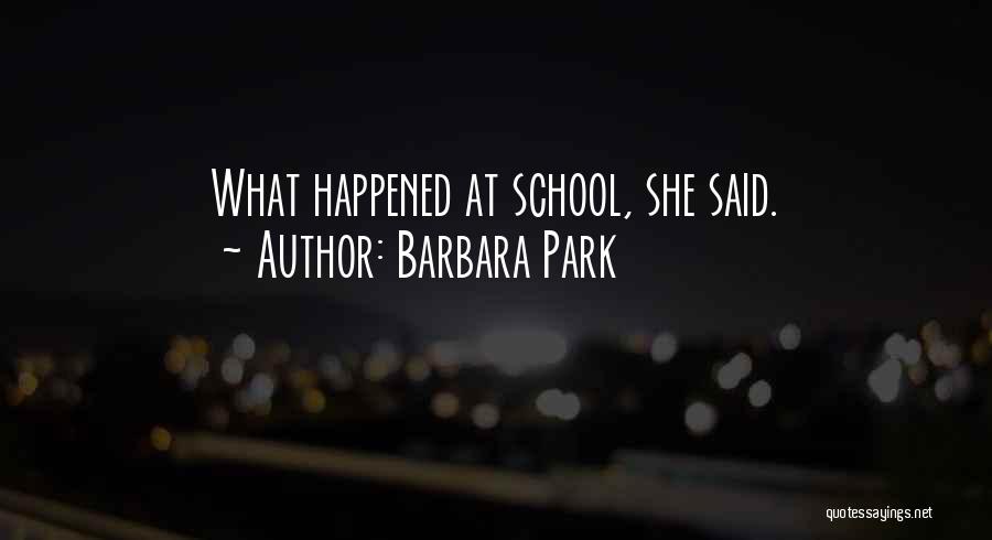 Barbara Park Quotes: What Happened At School, She Said.