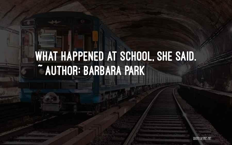 Barbara Park Quotes: What Happened At School, She Said.