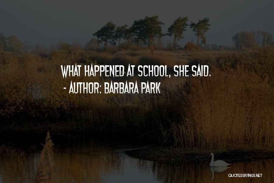 Barbara Park Quotes: What Happened At School, She Said.