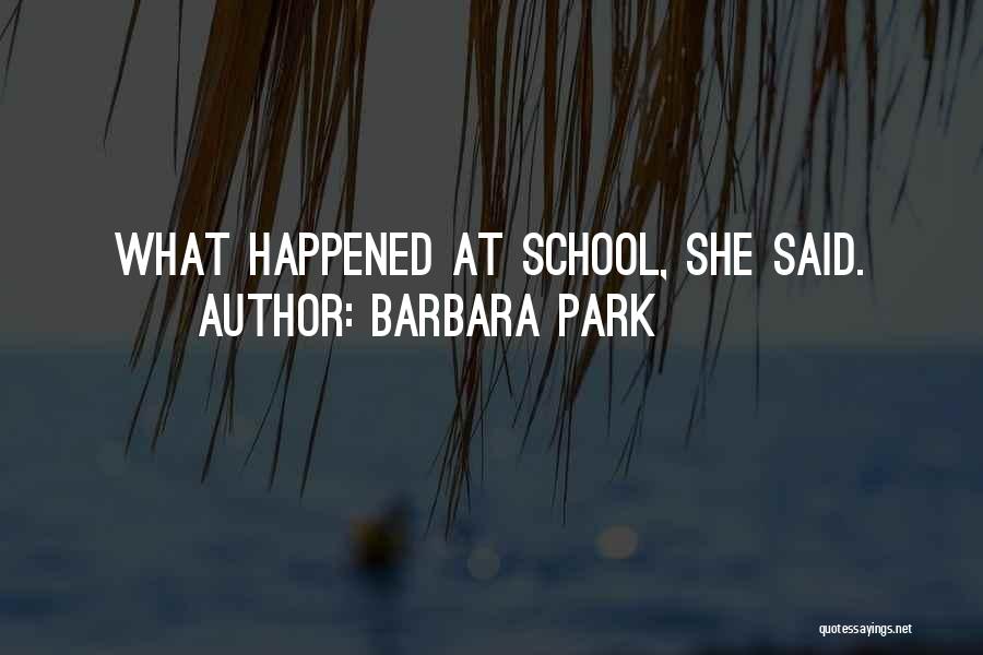 Barbara Park Quotes: What Happened At School, She Said.