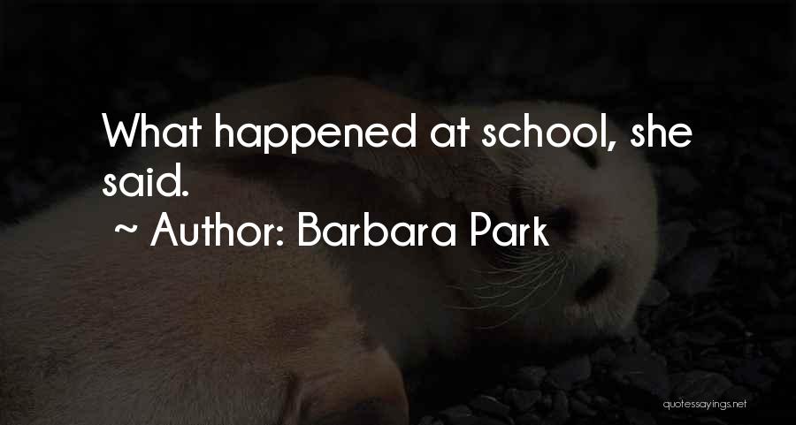 Barbara Park Quotes: What Happened At School, She Said.