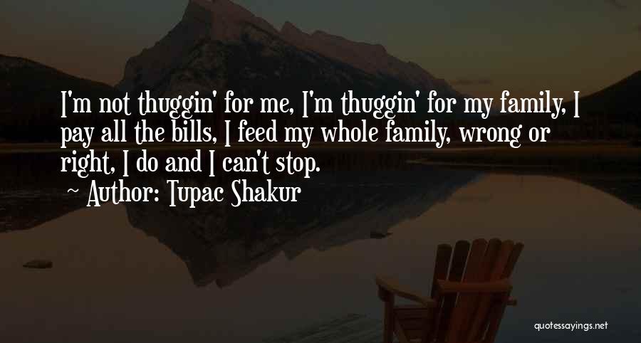 Tupac Shakur Quotes: I'm Not Thuggin' For Me, I'm Thuggin' For My Family, I Pay All The Bills, I Feed My Whole Family,