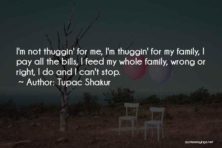 Tupac Shakur Quotes: I'm Not Thuggin' For Me, I'm Thuggin' For My Family, I Pay All The Bills, I Feed My Whole Family,