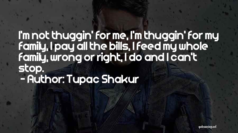 Tupac Shakur Quotes: I'm Not Thuggin' For Me, I'm Thuggin' For My Family, I Pay All The Bills, I Feed My Whole Family,