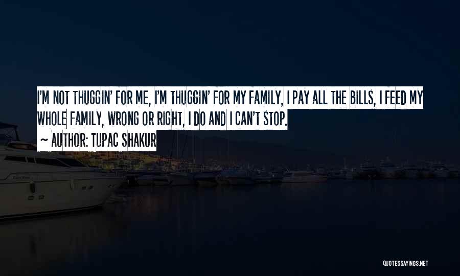 Tupac Shakur Quotes: I'm Not Thuggin' For Me, I'm Thuggin' For My Family, I Pay All The Bills, I Feed My Whole Family,