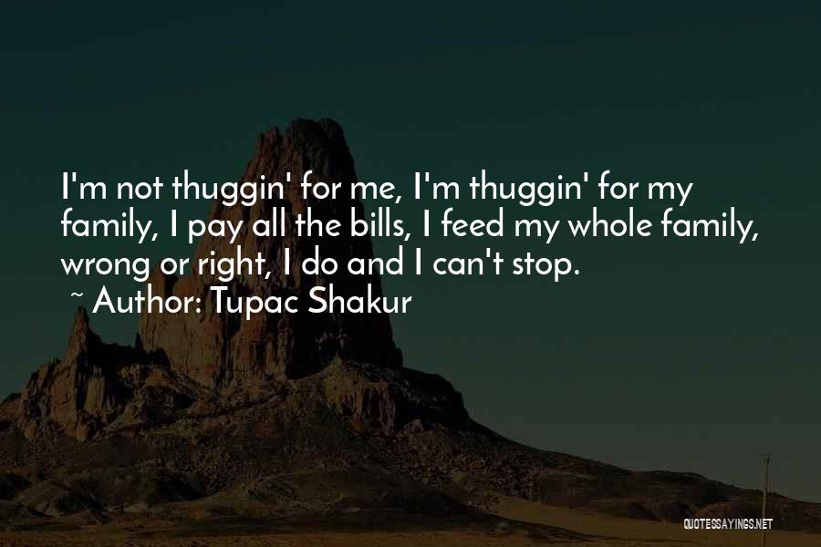 Tupac Shakur Quotes: I'm Not Thuggin' For Me, I'm Thuggin' For My Family, I Pay All The Bills, I Feed My Whole Family,