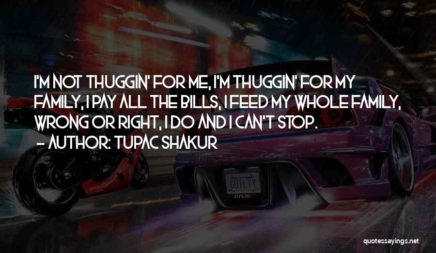 Tupac Shakur Quotes: I'm Not Thuggin' For Me, I'm Thuggin' For My Family, I Pay All The Bills, I Feed My Whole Family,