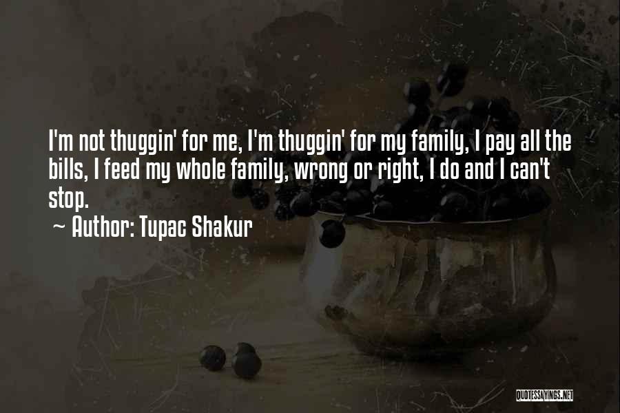 Tupac Shakur Quotes: I'm Not Thuggin' For Me, I'm Thuggin' For My Family, I Pay All The Bills, I Feed My Whole Family,