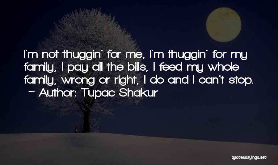 Tupac Shakur Quotes: I'm Not Thuggin' For Me, I'm Thuggin' For My Family, I Pay All The Bills, I Feed My Whole Family,