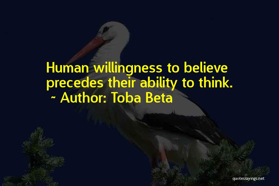 Toba Beta Quotes: Human Willingness To Believe Precedes Their Ability To Think.