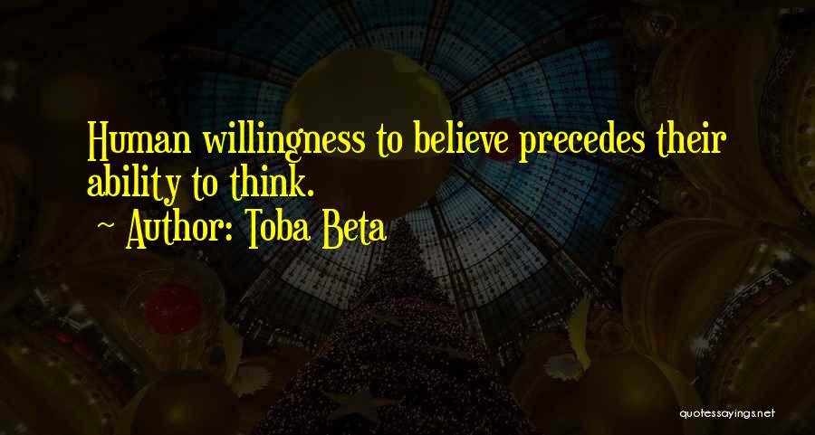 Toba Beta Quotes: Human Willingness To Believe Precedes Their Ability To Think.
