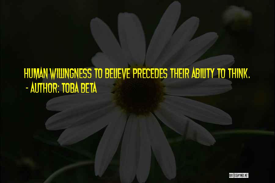 Toba Beta Quotes: Human Willingness To Believe Precedes Their Ability To Think.