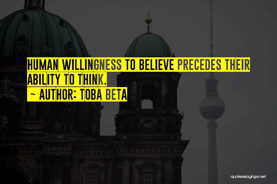 Toba Beta Quotes: Human Willingness To Believe Precedes Their Ability To Think.