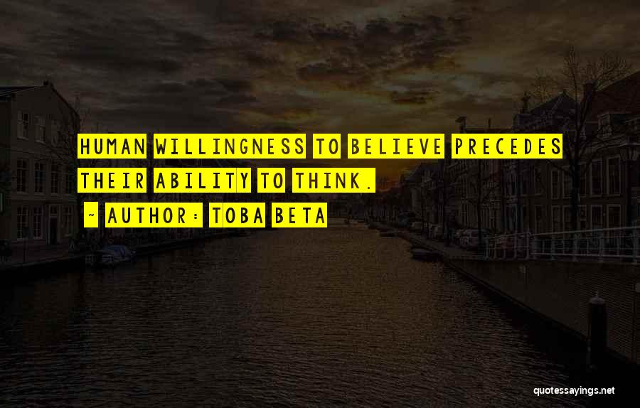 Toba Beta Quotes: Human Willingness To Believe Precedes Their Ability To Think.
