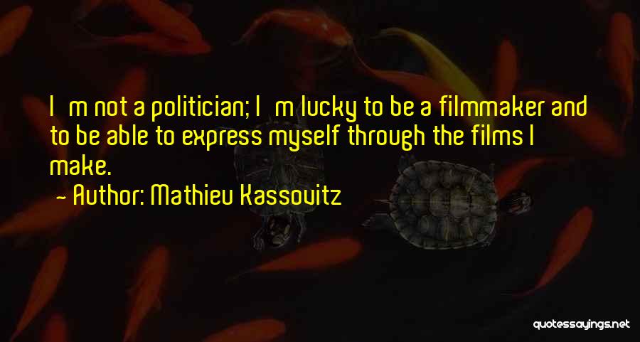 Mathieu Kassovitz Quotes: I'm Not A Politician; I'm Lucky To Be A Filmmaker And To Be Able To Express Myself Through The Films