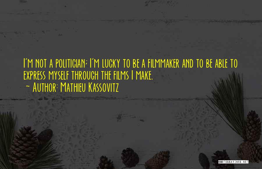 Mathieu Kassovitz Quotes: I'm Not A Politician; I'm Lucky To Be A Filmmaker And To Be Able To Express Myself Through The Films