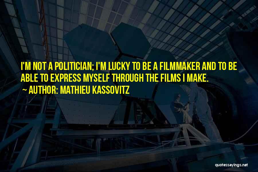 Mathieu Kassovitz Quotes: I'm Not A Politician; I'm Lucky To Be A Filmmaker And To Be Able To Express Myself Through The Films