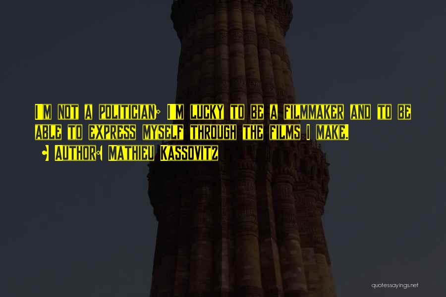 Mathieu Kassovitz Quotes: I'm Not A Politician; I'm Lucky To Be A Filmmaker And To Be Able To Express Myself Through The Films
