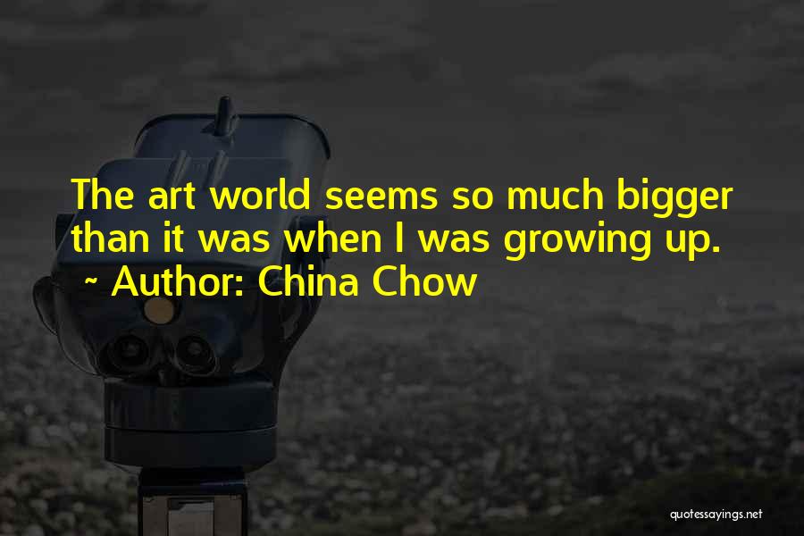 China Chow Quotes: The Art World Seems So Much Bigger Than It Was When I Was Growing Up.