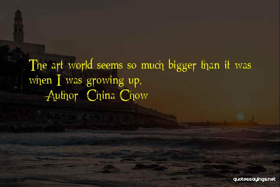 China Chow Quotes: The Art World Seems So Much Bigger Than It Was When I Was Growing Up.