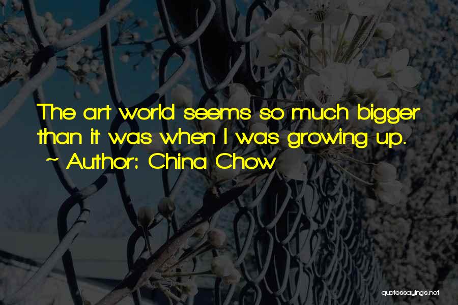 China Chow Quotes: The Art World Seems So Much Bigger Than It Was When I Was Growing Up.