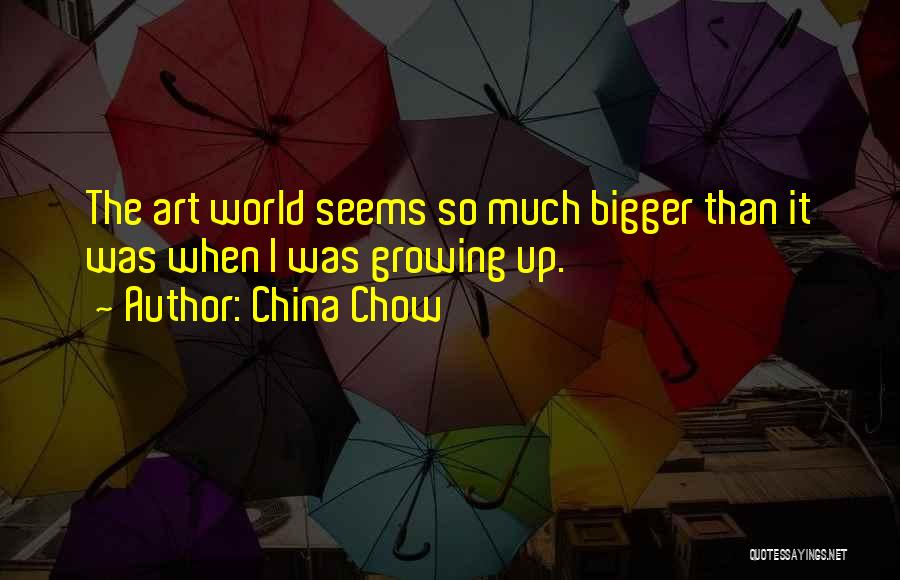 China Chow Quotes: The Art World Seems So Much Bigger Than It Was When I Was Growing Up.