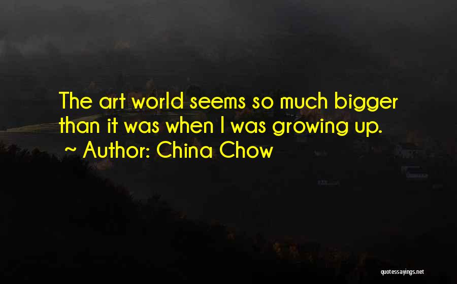 China Chow Quotes: The Art World Seems So Much Bigger Than It Was When I Was Growing Up.