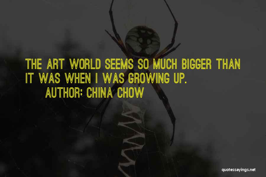 China Chow Quotes: The Art World Seems So Much Bigger Than It Was When I Was Growing Up.