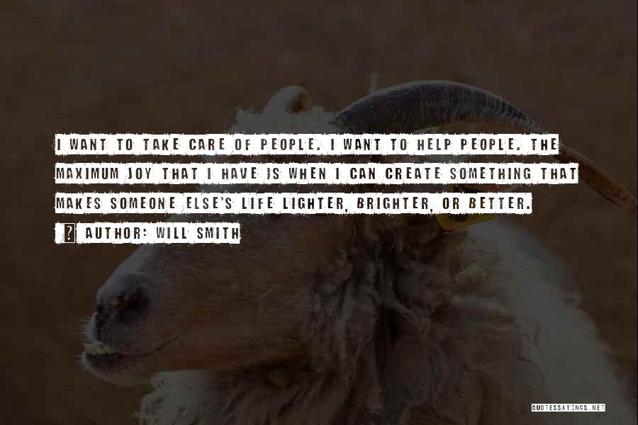 Will Smith Quotes: I Want To Take Care Of People. I Want To Help People. The Maximum Joy That I Have Is When
