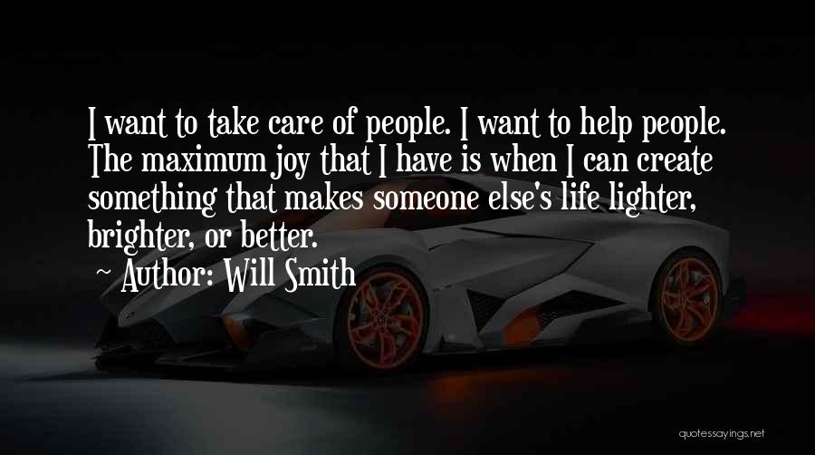 Will Smith Quotes: I Want To Take Care Of People. I Want To Help People. The Maximum Joy That I Have Is When
