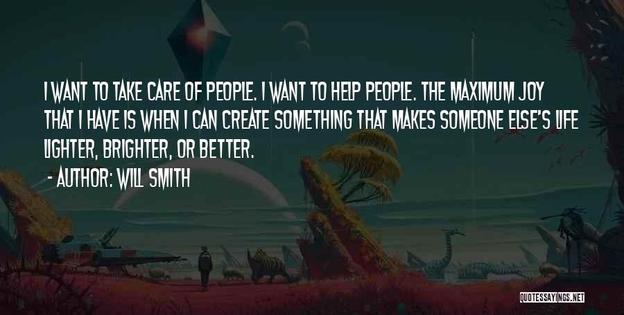 Will Smith Quotes: I Want To Take Care Of People. I Want To Help People. The Maximum Joy That I Have Is When