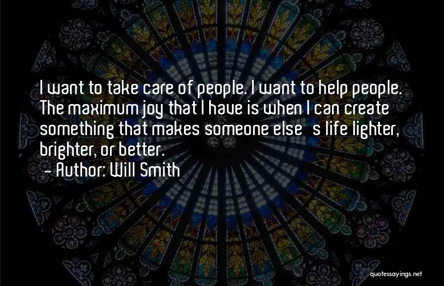 Will Smith Quotes: I Want To Take Care Of People. I Want To Help People. The Maximum Joy That I Have Is When