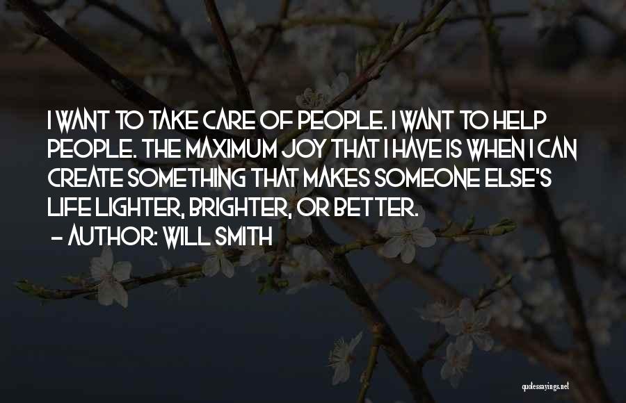 Will Smith Quotes: I Want To Take Care Of People. I Want To Help People. The Maximum Joy That I Have Is When