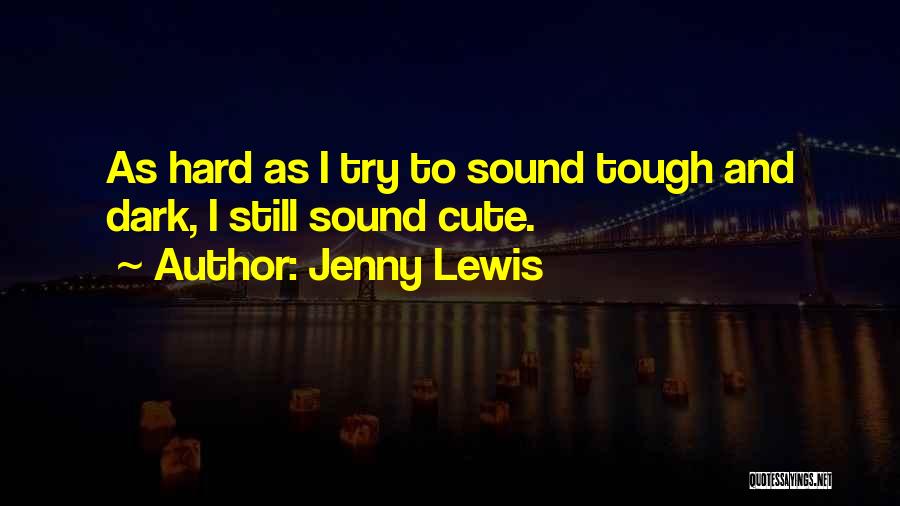 Jenny Lewis Quotes: As Hard As I Try To Sound Tough And Dark, I Still Sound Cute.