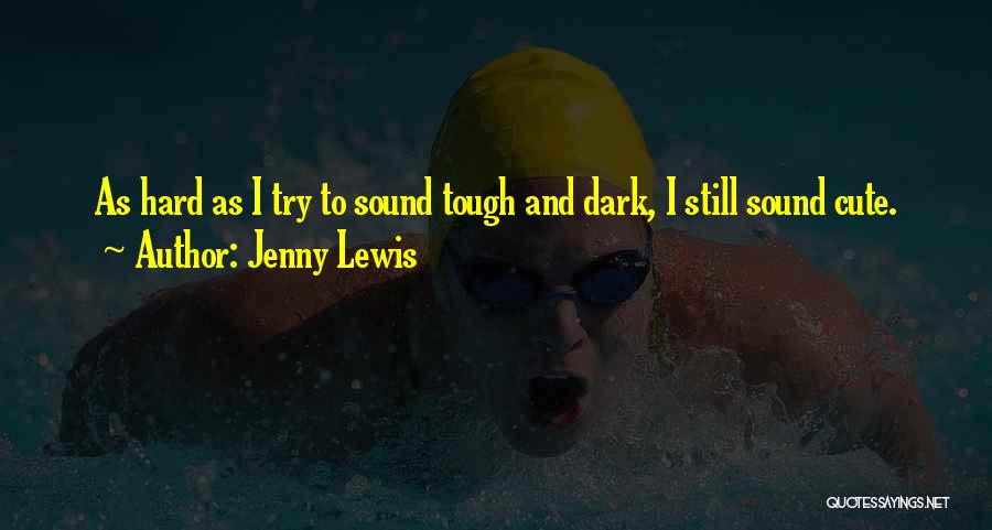 Jenny Lewis Quotes: As Hard As I Try To Sound Tough And Dark, I Still Sound Cute.