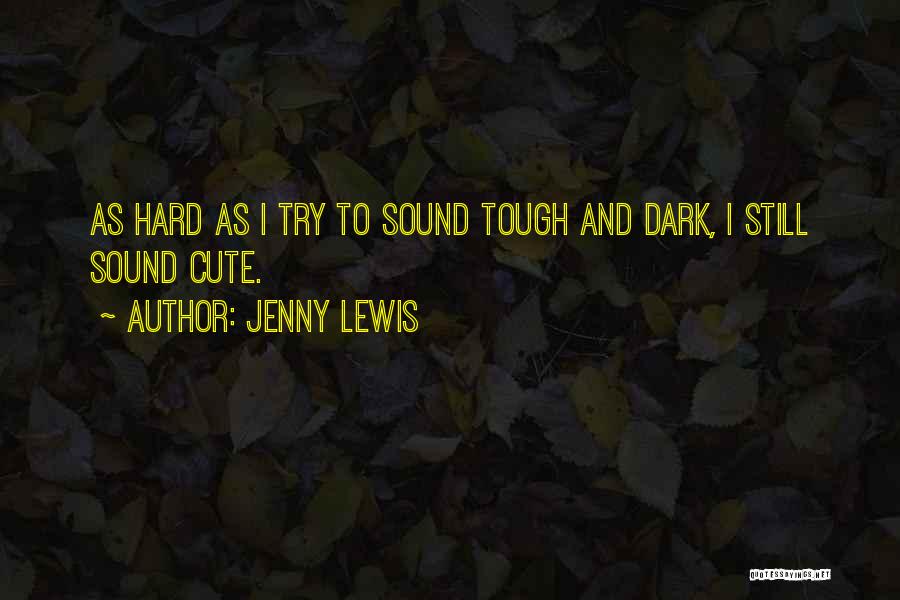 Jenny Lewis Quotes: As Hard As I Try To Sound Tough And Dark, I Still Sound Cute.