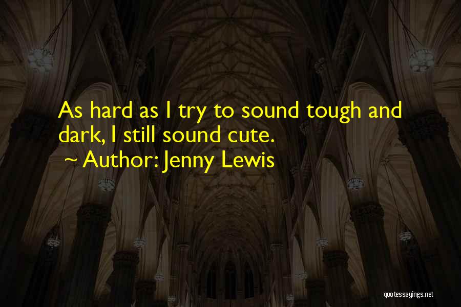 Jenny Lewis Quotes: As Hard As I Try To Sound Tough And Dark, I Still Sound Cute.