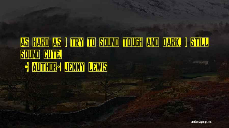 Jenny Lewis Quotes: As Hard As I Try To Sound Tough And Dark, I Still Sound Cute.