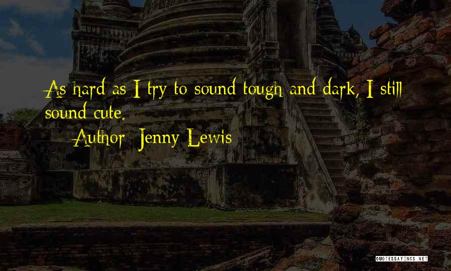 Jenny Lewis Quotes: As Hard As I Try To Sound Tough And Dark, I Still Sound Cute.