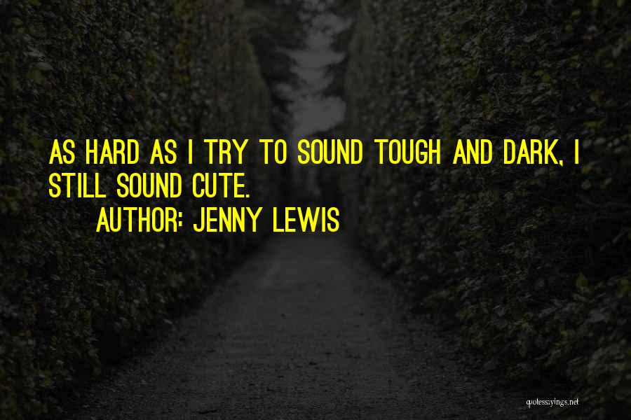 Jenny Lewis Quotes: As Hard As I Try To Sound Tough And Dark, I Still Sound Cute.