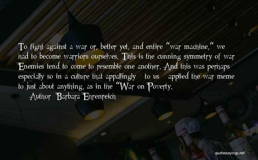 Barbara Ehrenreich Quotes: To Fight Against A War Or, Better Yet, And Entire War Machine, We Had To Become Warriors Ourselves. This Is