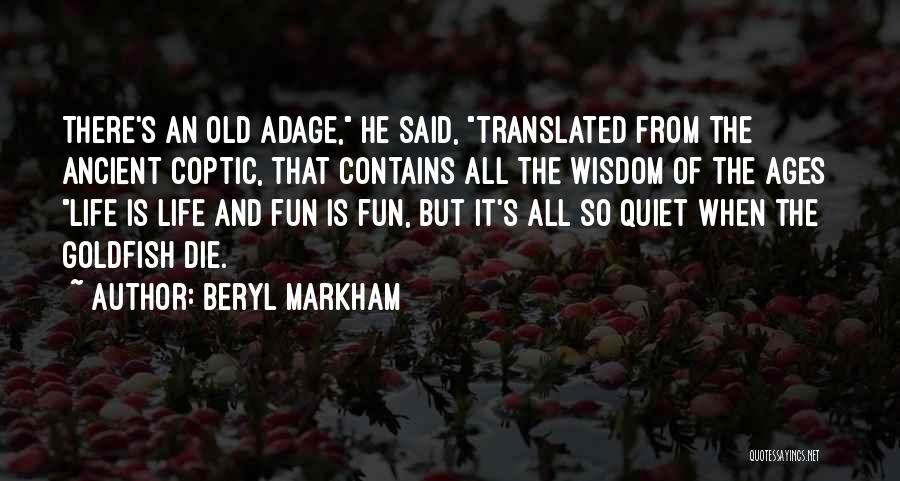 Beryl Markham Quotes: There's An Old Adage, He Said, Translated From The Ancient Coptic, That Contains All The Wisdom Of The Ages Life